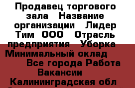 Продавец торгового зала › Название организации ­ Лидер Тим, ООО › Отрасль предприятия ­ Уборка › Минимальный оклад ­ 28 000 - Все города Работа » Вакансии   . Калининградская обл.,Светловский городской округ 